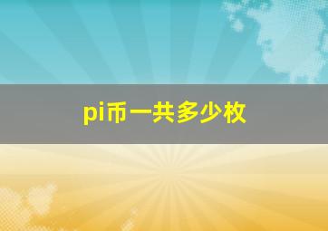 pi币一共多少枚