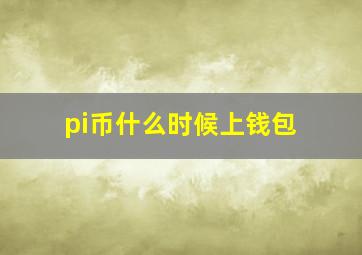 pi币什么时候上钱包