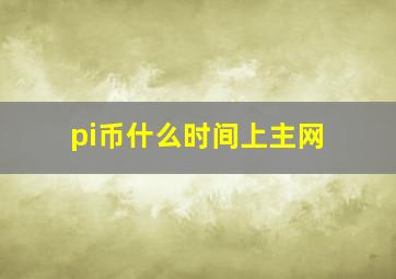 pi币什么时间上主网