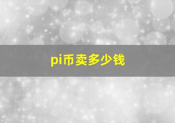 pi币卖多少钱