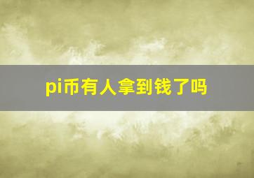 pi币有人拿到钱了吗