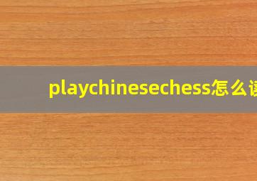 playchinesechess怎么读