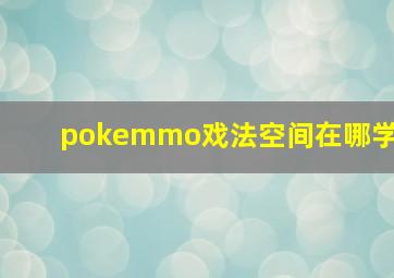 pokemmo戏法空间在哪学