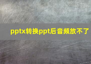 pptx转换ppt后音频放不了