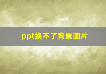 ppt换不了背景图片