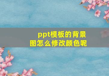 ppt模板的背景图怎么修改颜色呢