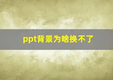 ppt背景为啥换不了