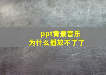 ppt背景音乐为什么播放不了了