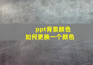 ppt背景颜色如何更换一个颜色