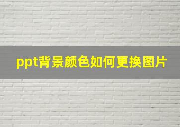 ppt背景颜色如何更换图片