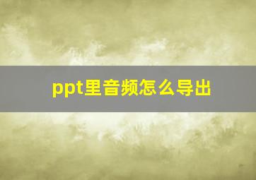 ppt里音频怎么导出