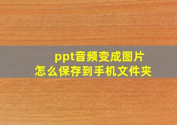 ppt音频变成图片怎么保存到手机文件夹