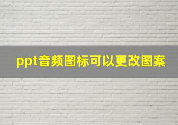 ppt音频图标可以更改图案