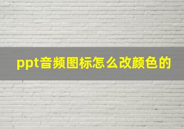 ppt音频图标怎么改颜色的