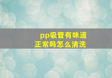 pp吸管有味道正常吗怎么清洗