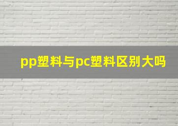 pp塑料与pc塑料区别大吗