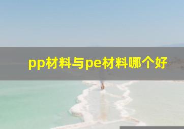 pp材料与pe材料哪个好