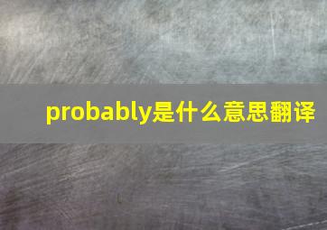 probably是什么意思翻译