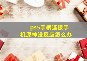 ps5手柄连接手机原神没反应怎么办