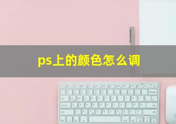 ps上的颜色怎么调