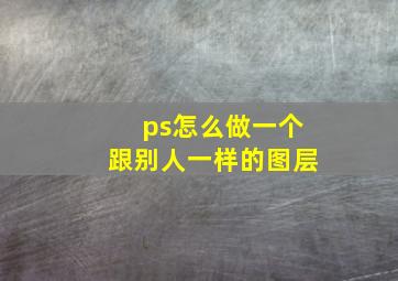 ps怎么做一个跟别人一样的图层