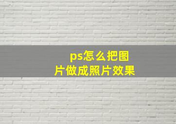 ps怎么把图片做成照片效果