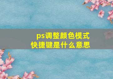 ps调整颜色模式快捷键是什么意思