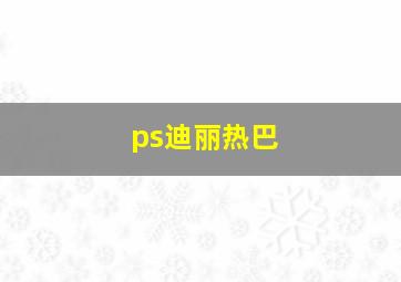 ps迪丽热巴