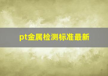 pt金属检测标准最新