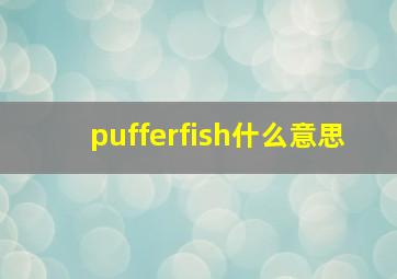 pufferfish什么意思