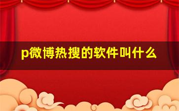 p微博热搜的软件叫什么