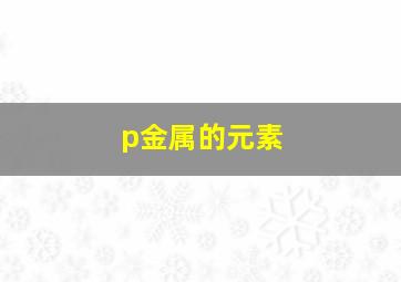 p金属的元素