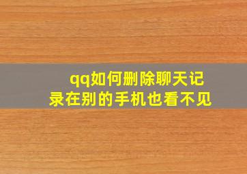 qq如何删除聊天记录在别的手机也看不见