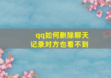 qq如何删除聊天记录对方也看不到