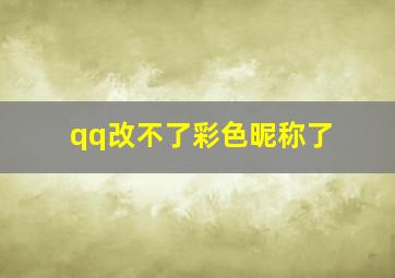 qq改不了彩色昵称了