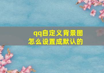 qq自定义背景图怎么设置成默认的