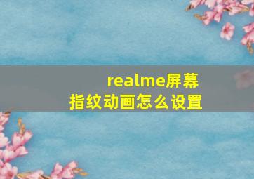 realme屏幕指纹动画怎么设置