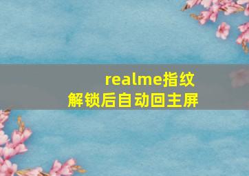 realme指纹解锁后自动回主屏