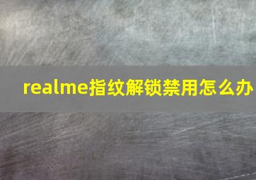 realme指纹解锁禁用怎么办