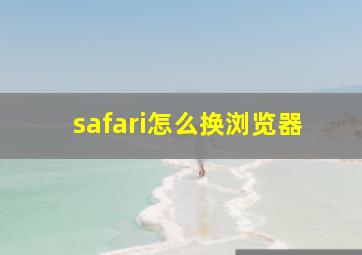 safari怎么换浏览器