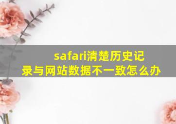 safari清楚历史记录与网站数据不一致怎么办