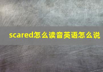 scared怎么读音英语怎么说