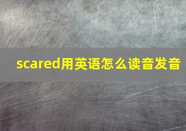 scared用英语怎么读音发音