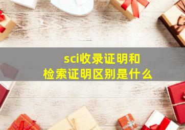 sci收录证明和检索证明区别是什么