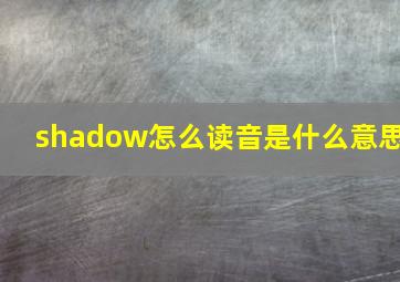 shadow怎么读音是什么意思