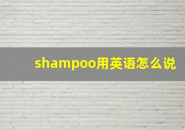 shampoo用英语怎么说