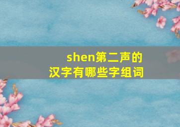 shen第二声的汉字有哪些字组词