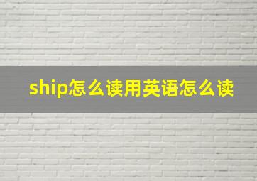 ship怎么读用英语怎么读