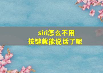 siri怎么不用按键就能说话了呢