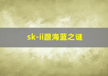 sk-ii跟海蓝之谜